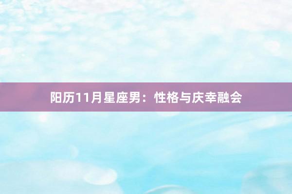 阳历11月星座男：性格与庆幸融会